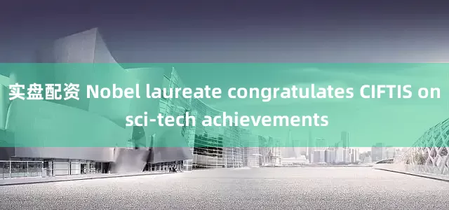 实盘配资 Nobel laureate congratulates CIFTIS on sci-tech achievements