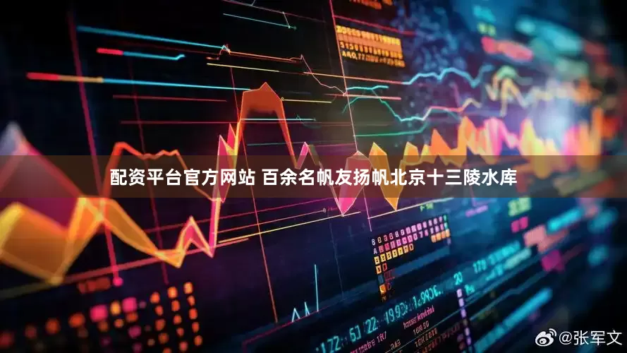 配资平台官方网站 百余名帆友扬帆北京十三陵水库