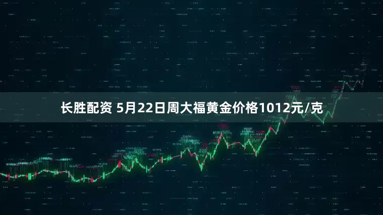 长胜配资 5月22日周大福黄金价格1012元/克