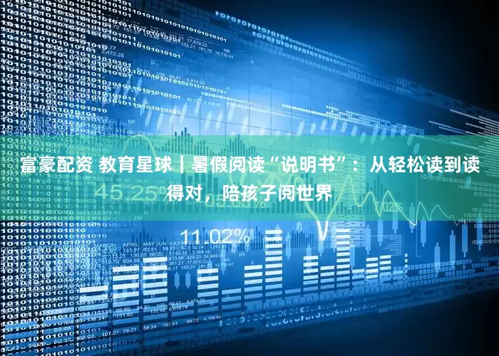 富豪配资 教育星球｜暑假阅读“说明书”：从轻松读到读得对，陪孩子阅世界
