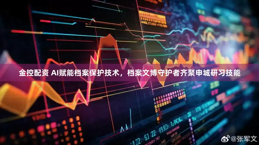 金控配资 AI赋能档案保护技术，档案文博守护者齐聚申城研习技能