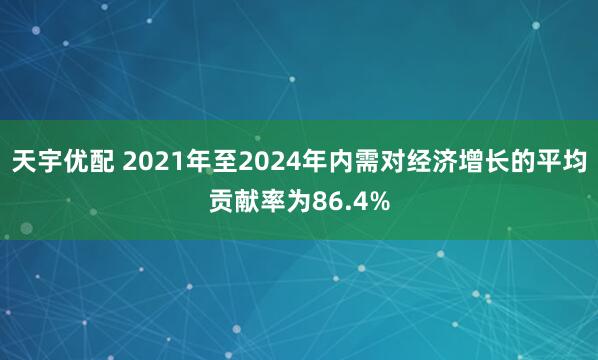 天宇优配 2021年至2024年内需对经济增长的平均贡献率为86.4%