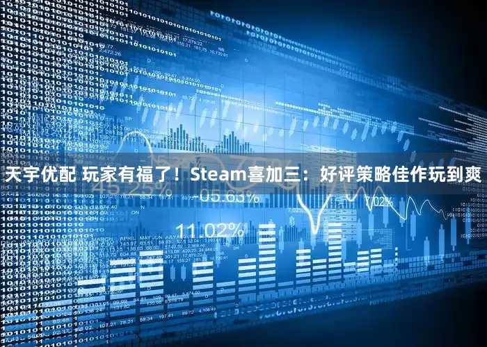 天宇优配 玩家有福了！Steam喜加三：好评策略佳作玩到爽