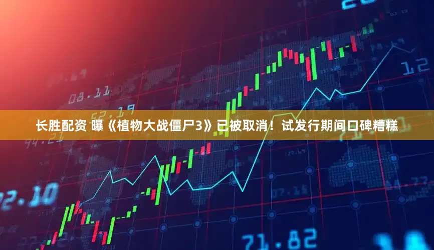 长胜配资 曝《植物大战僵尸3》已被取消！试发行期间口碑糟糕