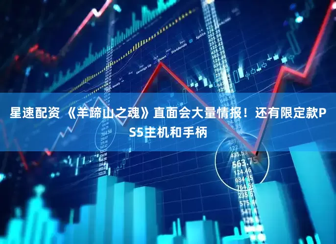 星速配资 《羊蹄山之魂》直面会大量情报！还有限定款PS5主机和手柄