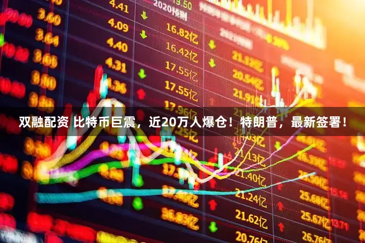 双融配资 比特币巨震，近20万人爆仓！特朗普，最新签署！