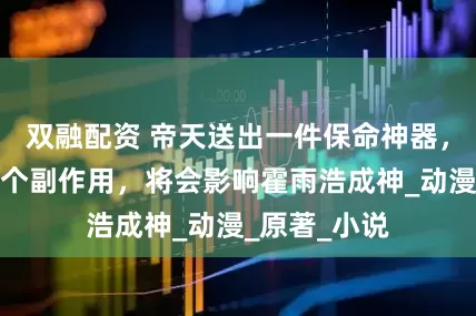 双融配资 帝天送出一件保命神器，但却存在一个副作用，将会影响霍雨浩成神_动漫_原著_小说