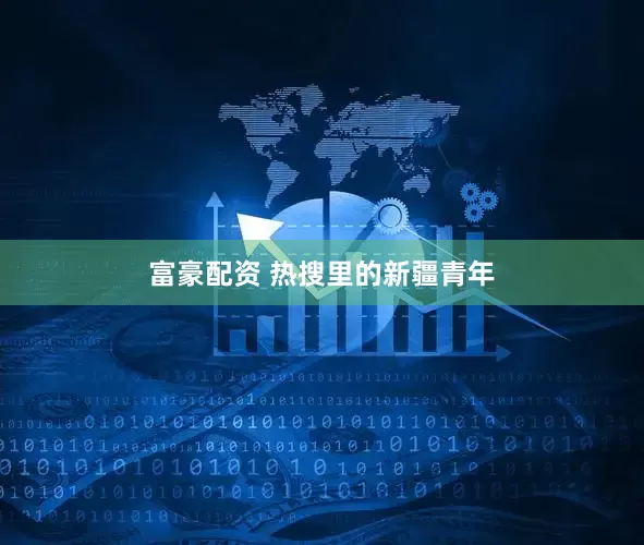 富豪配资 热搜里的新疆青年