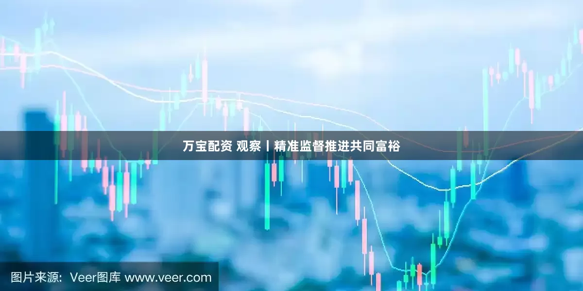 万宝配资 观察丨精准监督推进共同富裕