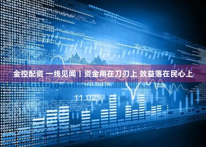 金控配资 一线见闻丨资金用在刀刃上 效益落在民心上