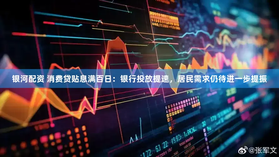 银河配资 消费贷贴息满百日：银行投放提速，居民需求仍待进一步提振