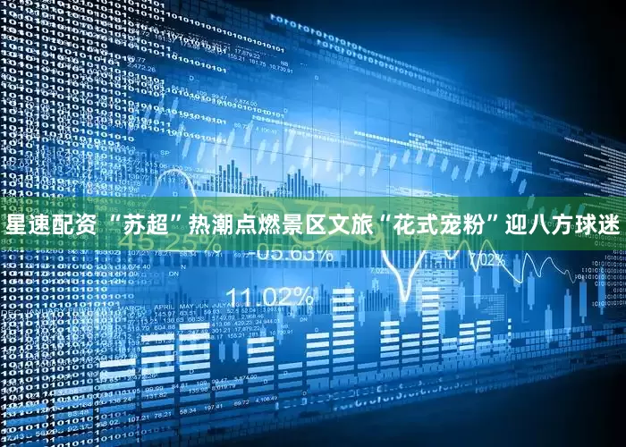 星速配资 “苏超”热潮点燃景区文旅“花式宠粉”迎八方球迷